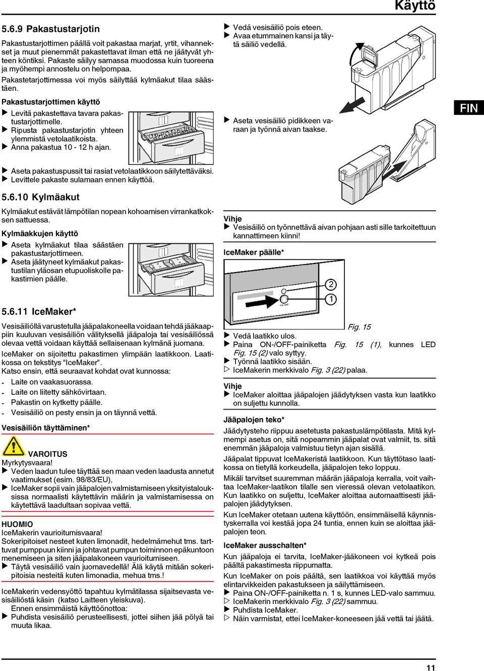 Pakastustarjottimen käyttö u Levitä pakastettava tavara pakastustarjottimelle. u Ripusta pakastustarjotin yhteen ylemmistä vetolaatikoista. u Anna pakastua 10-12 h ajan. u Vedä vesisäiliö pois eteen.