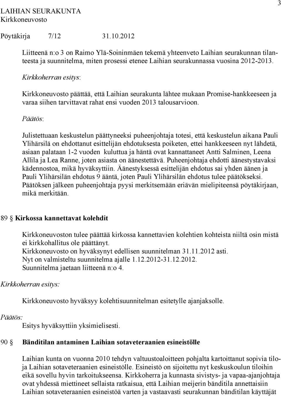 Julistettuaan keskustelun päättyneeksi puheenjohtaja totesi, että keskustelun aikana Pauli Ylihärsilä on ehdottanut esittelijän ehdotuksesta poiketen, ettei hankkeeseen nyt lähdetä, asiaan palataan