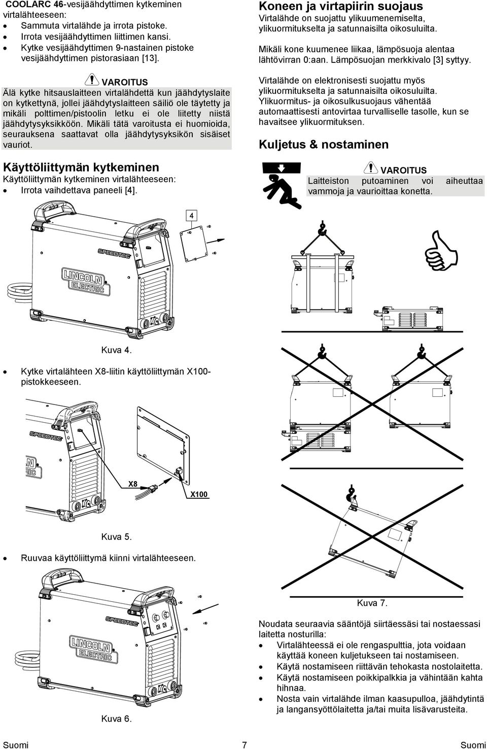 Älä kytke hitsauslaitteen virtalähdettä kun jäähdytyslaite on kytkettynä, jollei jäähdytyslaitteen säiliö ole täytetty ja mikäli polttimen/pistoolin letku ei ole liitetty niistä jäähdytysyksikköön.