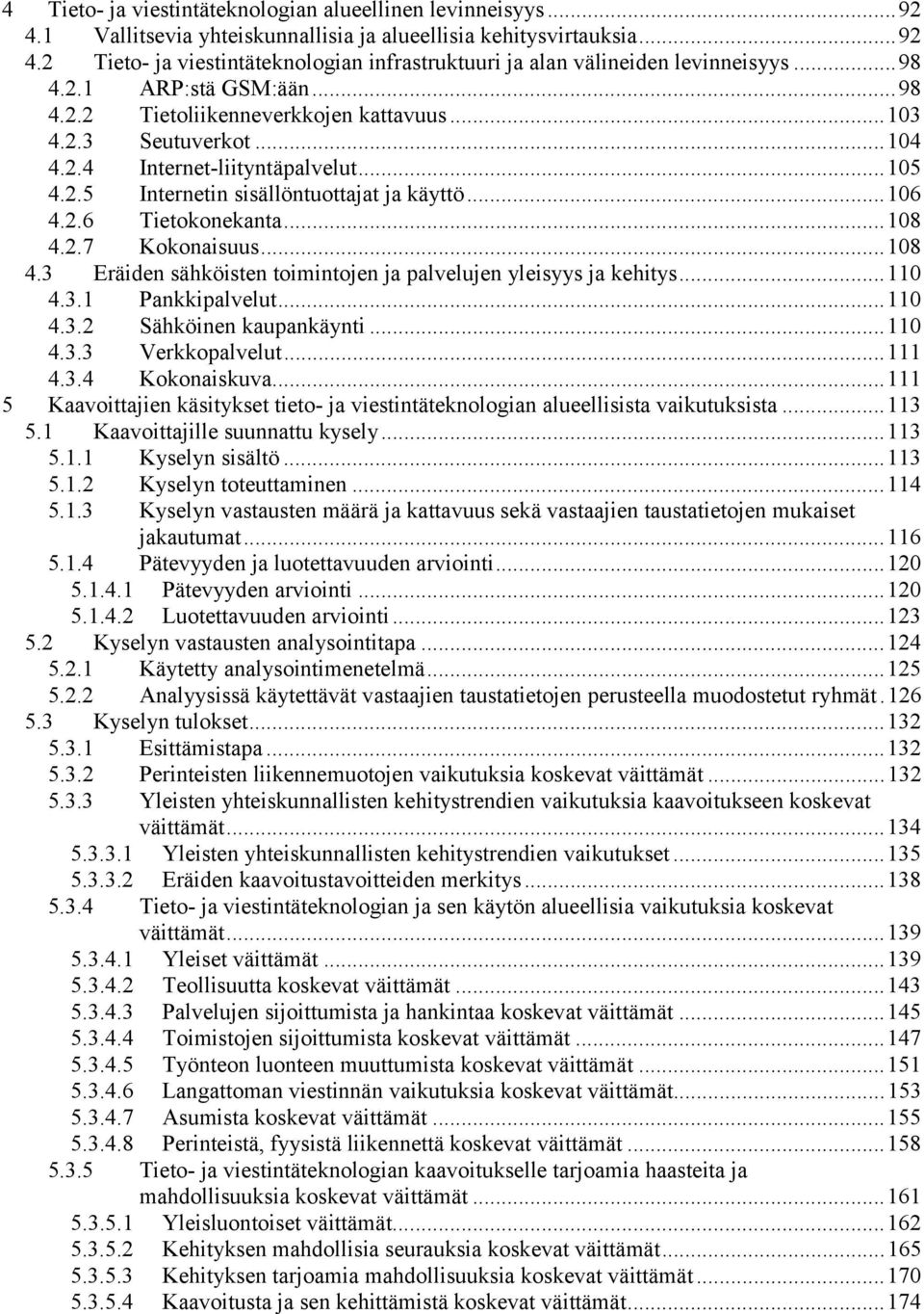 ..108 4.2.7 Kokonaisuus...108 4.3 Eräiden sähköisten toimintojen ja palvelujen yleisyys ja kehitys...110 4.3.1 Pankkipalvelut...110 4.3.2 Sähköinen kaupankäynti...110 4.3.3 Verkkopalvelut...111 4.3.4 Kokonaiskuva.