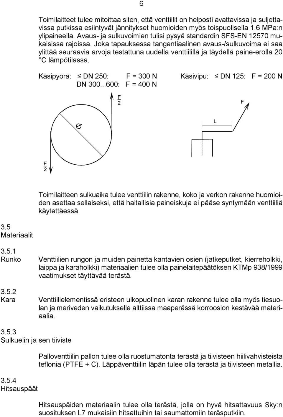 Joka tapauksessa tangentiaalinen avaus-/sulkuvoima ei saa ylittää seuraavia arvoja testattuna uudella venttiilillä ja täydellä paine-erolla 20 C lämpötilassa.