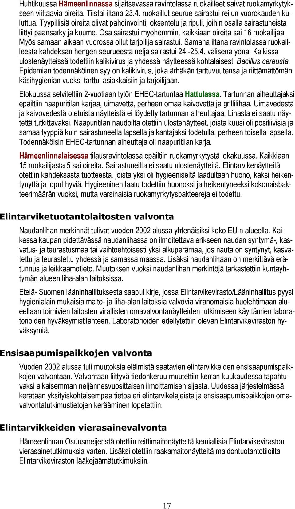 Myös samaan aikaan vuorossa ollut tarjoilija sairastui. Samana iltana ravintolassa ruokailleesta kahdeksan hengen seurueesta neljä sairastui 24.-25.4. välisenä yönä.