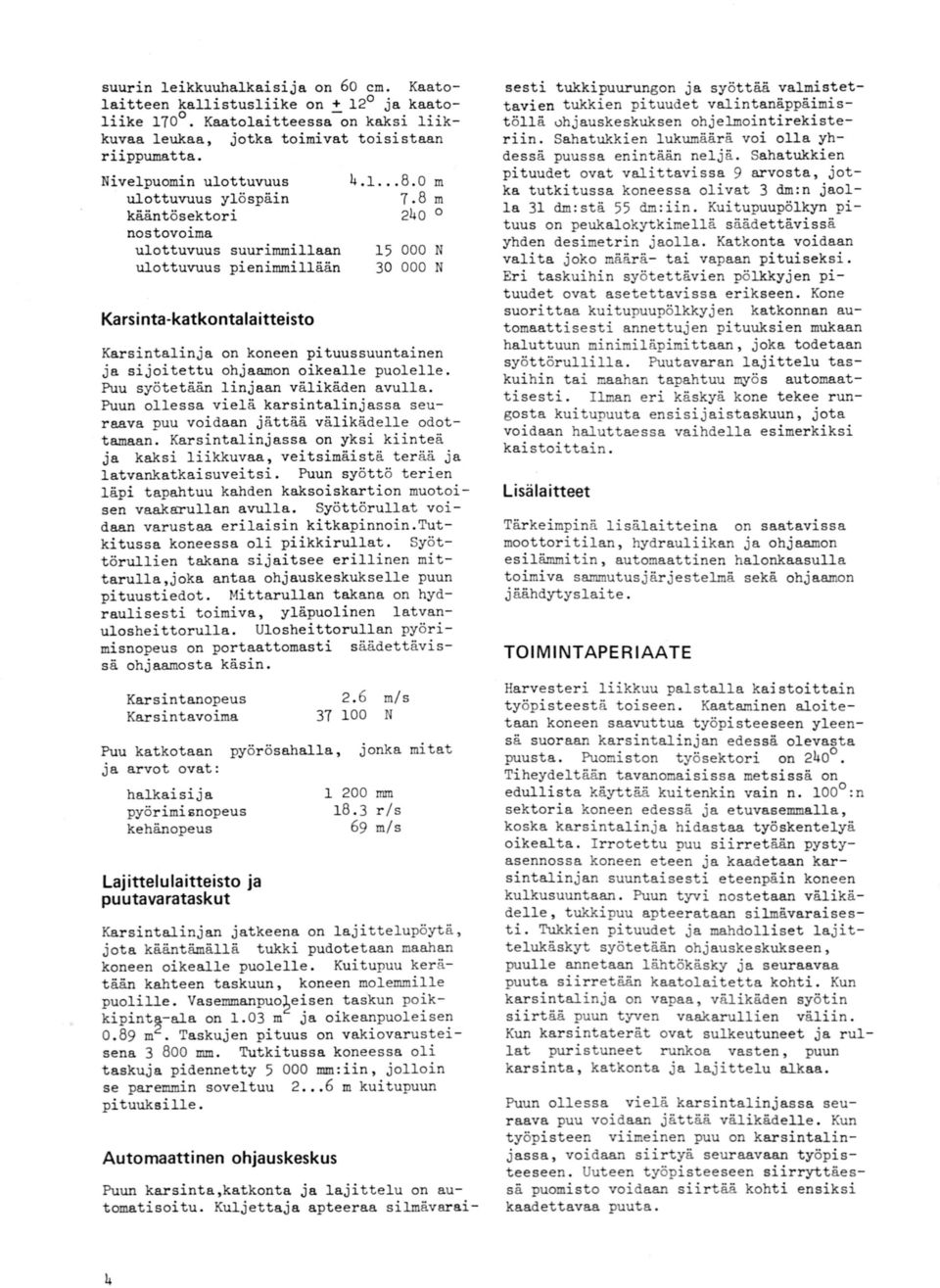 8 kääntösektori 24 nostovoima ulottuvuus suurimmillaan 15 ulottuvuus pienimmillään 3 m m N N Karsinta-katkootalaitteisto Karsintalinja on koneen pituussuuntainen ja sijoitettu ohjaamon oikealle