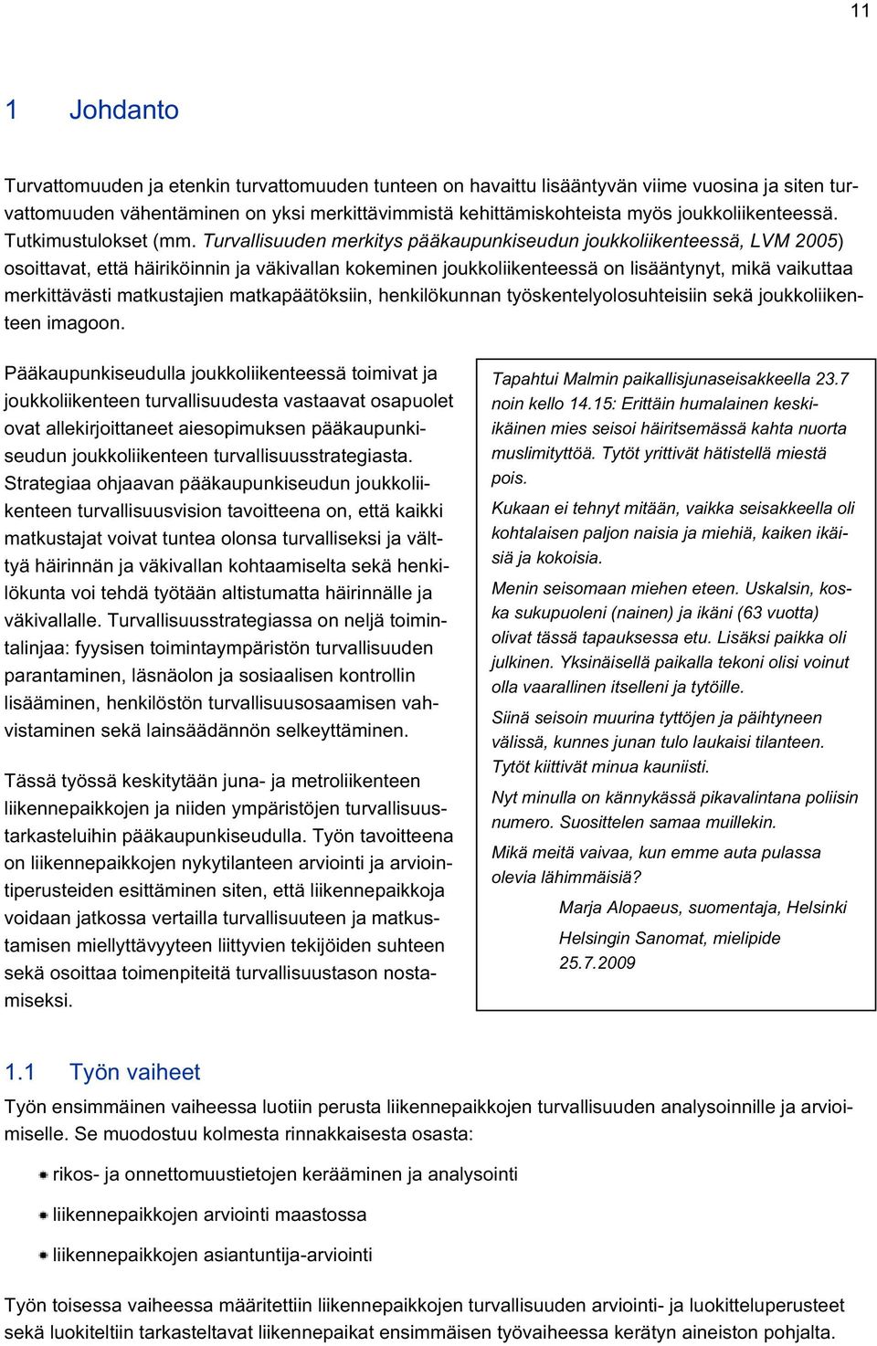 Turvallisuuden merkitys pääkaupunkiseudun joukkoliikenteessä, LVM 2005) osoittavat, että häiriköinnin ja väkivallan kokeminen joukkoliikenteessä on lisääntynyt, mikä vaikuttaa merkittävästi