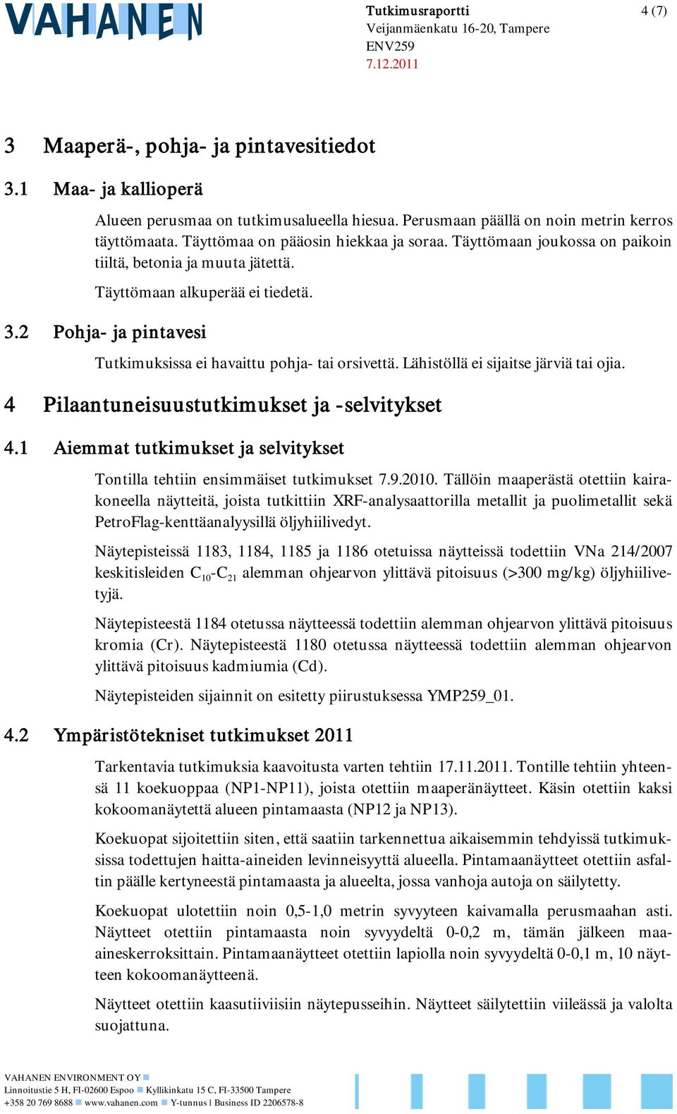 2 Pohja- ja pintavesi utkimuksissa ei havaittu pohja- tai orsivettä. Lähistöllä ei sijaitse järviä tai ojia. 4 Pilaantuneisuustutkimukset ja -selvitykset 4.