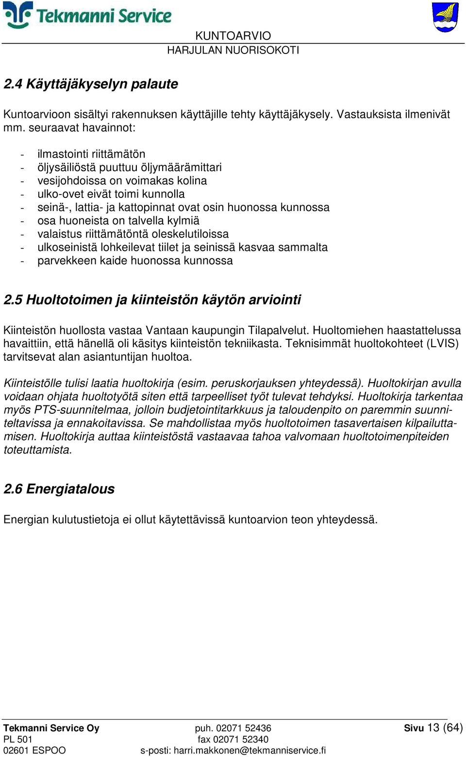 huonossa kunnossa - osa huoneista on talvella kylmiä - valaistus riittämätöntä oleskelutiloissa - ulkoseinistä lohkeilevat tiilet ja seinissä kasvaa sammalta - parvekkeen kaide huonossa kunnossa 2.