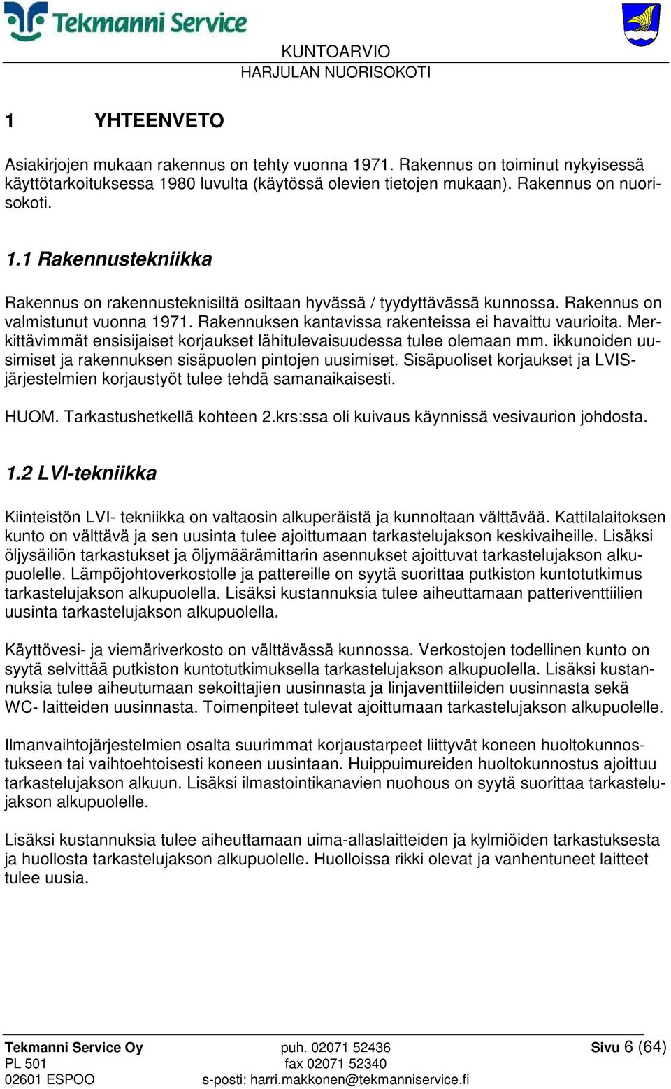 ikkunoiden uusimiset ja rakennuksen sisäpuolen pintojen uusimiset. Sisäpuoliset korjaukset ja LVISjärjestelmien korjaustyöt tulee tehdä samanaikaisesti. HUOM. Tarkastushetkellä kohteen 2.