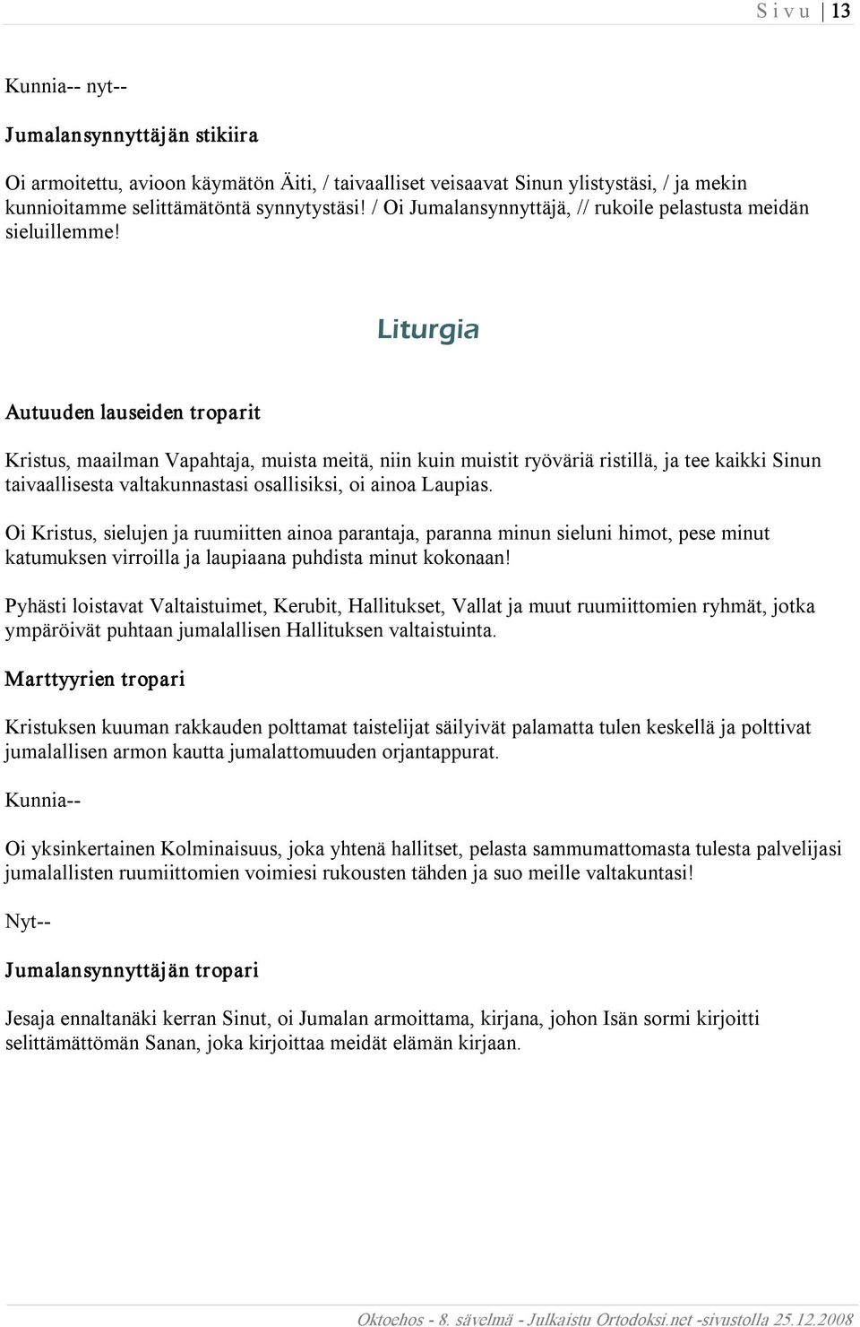 Liturgia Autuuden lauseiden troparit Kristus, maailman Vapahtaja, muista meitä, niin kuin muistit ryöväriä ristillä, ja tee kaikki Sinun taivaallisesta valtakunnastasi osallisiksi, oi ainoa Laupias.