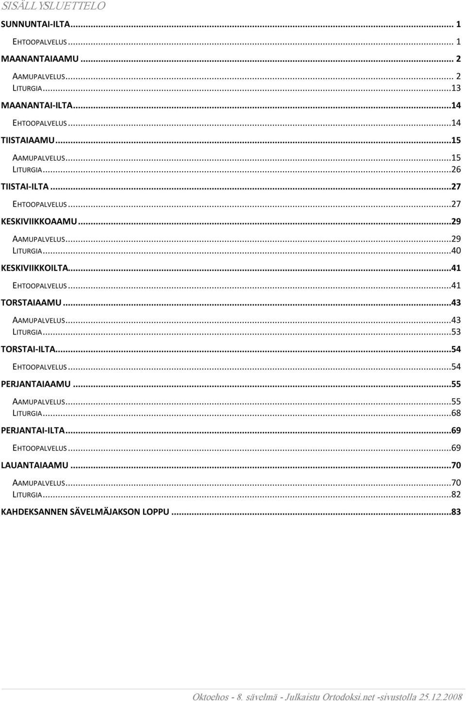 ..40 KESKIVIIKKOILTA...41 EHTOOPALVELUS...41 TORSTAIAAMU...43 AAMUPALVELUS...43 LITURGIA...53 TORSTAI ILTA...54 EHTOOPALVELUS...54 PERJANTAIAAMU.