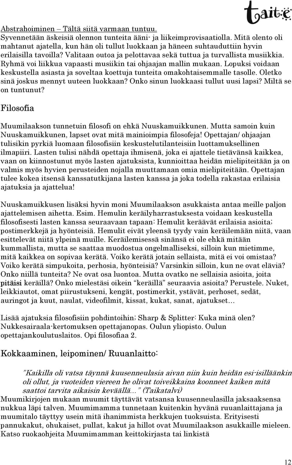 Ryhmä voi liikkua vapaasti musiikin tai ohjaajan mallin mukaan. Lopuksi voidaan keskustella asiasta ja soveltaa koettuja tunteita omakohtaisemmalle tasolle. Oletko sinä joskus mennyt uuteen luokkaan?