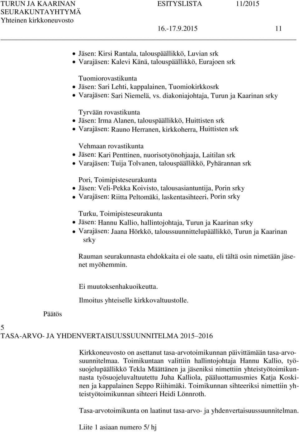 diakoniajohtaja, Turun ja Kaarinan srky Tyrvään rovastikunta Jäsen: Irma Alanen, talouspäällikkö, Huittisten srk Vara: Rauno Herranen,, Huittisten srk Vehmaan rovastikunta Jäsen: Kari Penttinen,