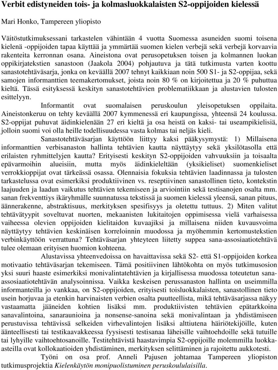 Aineistona ovat perusopetuksen toisen ja kolmannen luokan oppikirjatekstien sanastoon (Jaakola 2004) pohjautuva ja tätä tutkimusta varten koottu sanastotehtäväsarja, jonka on keväällä 2007 tehnyt