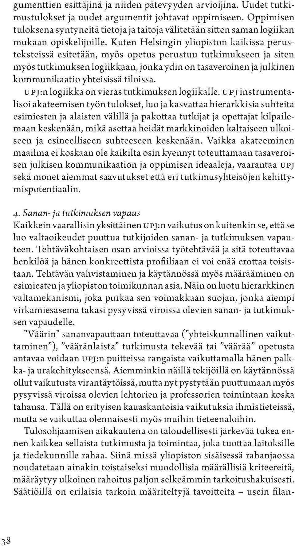 Kuten Helsingin yliopiston kaikissa perusteksteissä esitetään, myös opetus perustuu tutkimukseen ja siten myös tutkimuksen logiikkaan, jonka ydin on tasaveroinen ja julkinen kommunikaatio yhteisissä