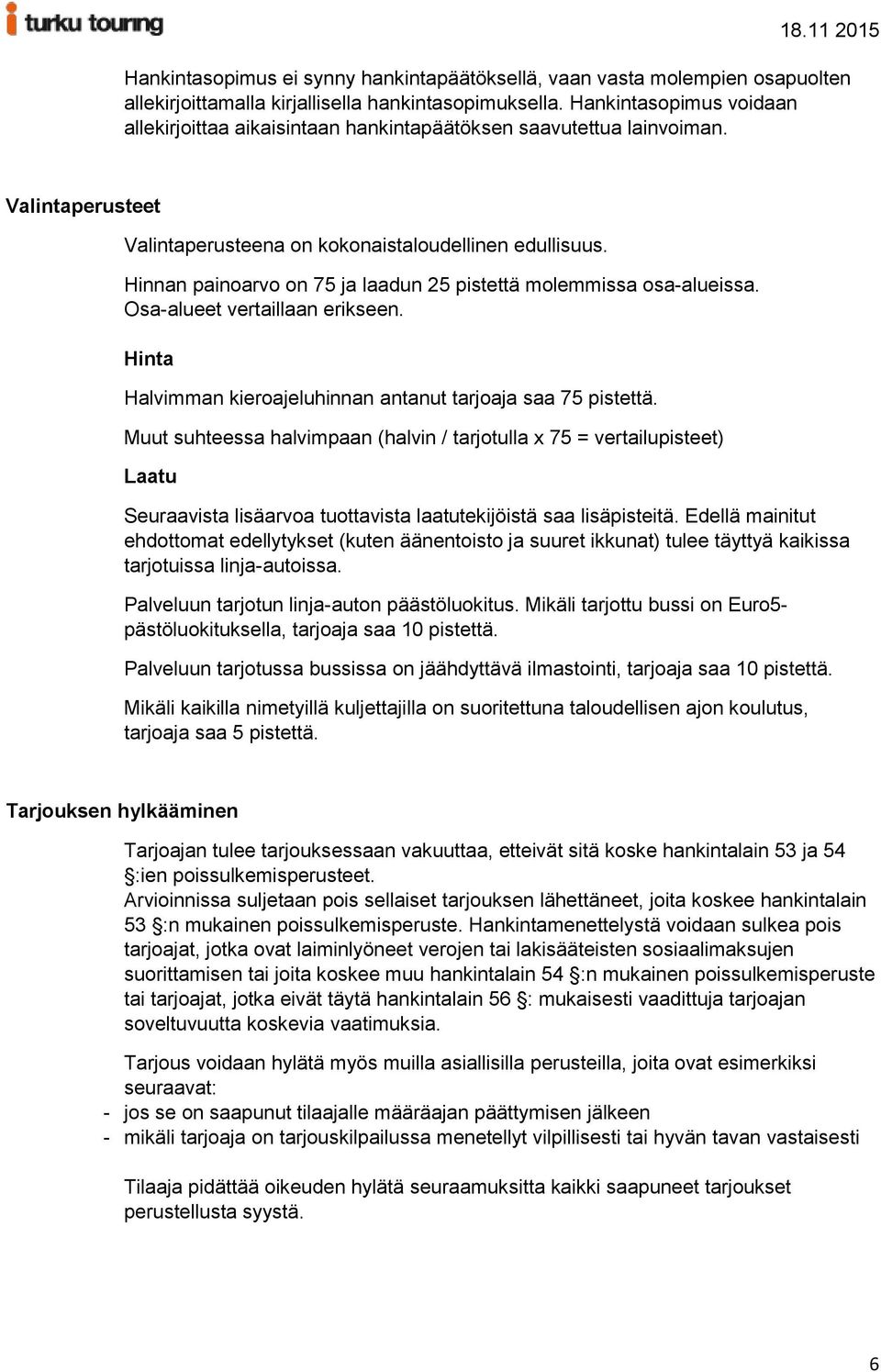 Hinnan painoarvo on 75 ja laadun 25 pistettä molemmissa osa-alueissa. Osa-alueet vertaillaan erikseen. Hinta Halvimman kieroajeluhinnan antanut tarjoaja saa 75 pistettä.