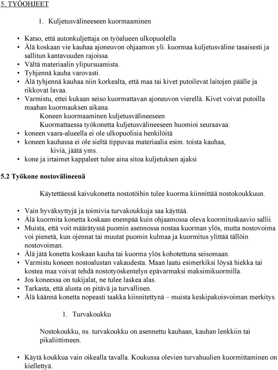 Älä tyhjennä kauhaa niin korkealta, että maa tai kivet putoilevat laitojen päälle ja rikkovat lavaa. Varmistu, ettei kukaan seiso kuormattavan ajoneuvon vierellä.