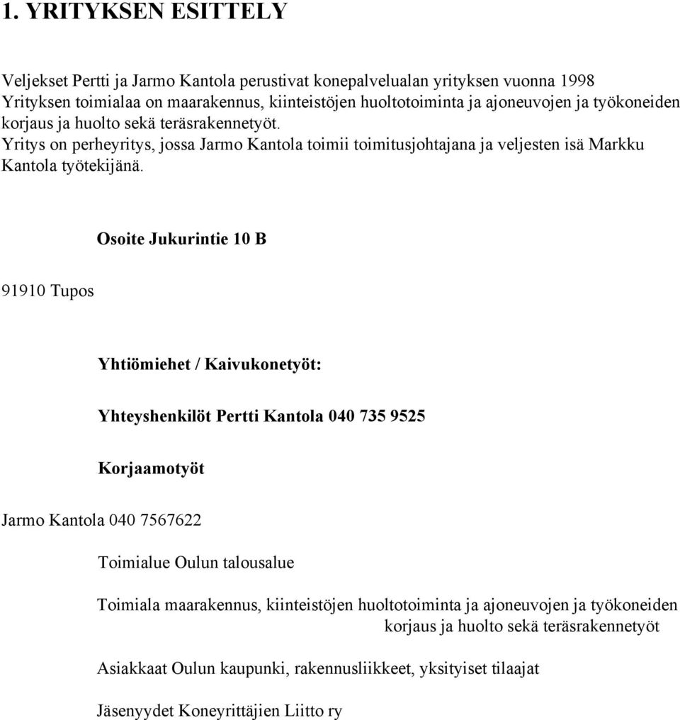 Osoite Jukurintie 10 B 91910 Tupos Yhtiömiehet / Kaivukonetyöt: Yhteyshenkilöt Pertti Kantola 040 735 9525 Korjaamotyöt Jarmo Kantola 040 7567622 Toimialue Oulun talousalue Toimiala