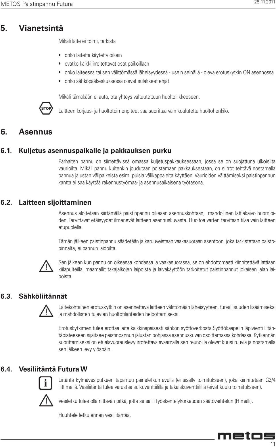 erotuskytkin ON asennossa onko sähköpääkeskuksessa olevat sulakkeet ehjät Mikäli tämäkään ei auta, ota yhteys valtuutettuun huoltoliikkeeseen.