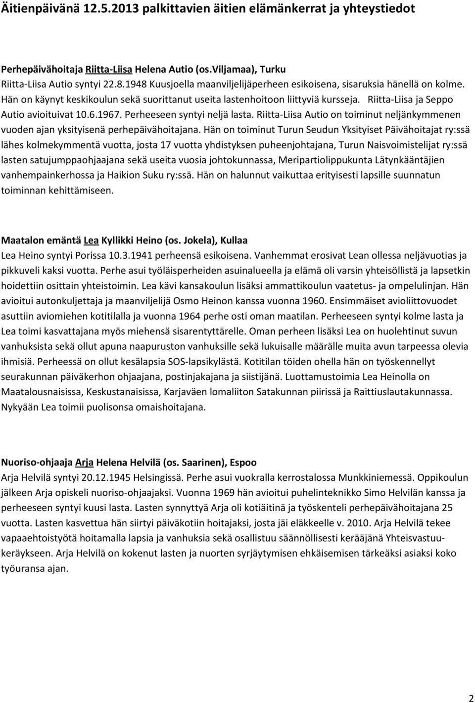 Riitta-Liisa ja Seppo Autio avioituivat 10.6.1967. Perheeseen syntyi neljä lasta. Riitta-Liisa Autio on toiminut neljänkymmenen vuoden ajan yksityisenä perhepäivähoitajana.