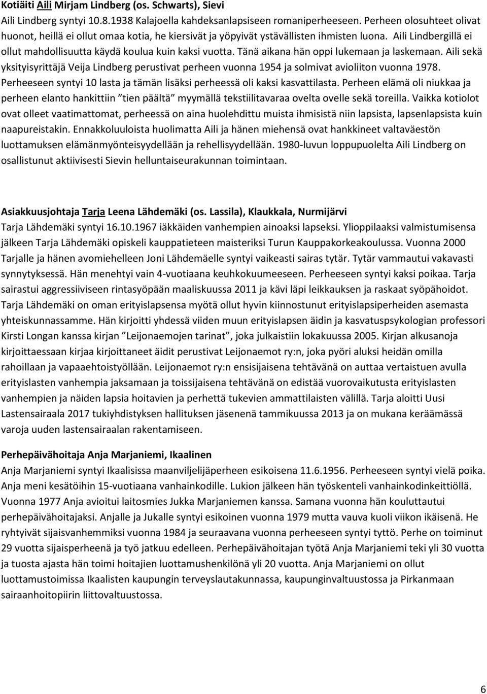 Tänä aikana hän oppi lukemaan ja laskemaan. Aili sekä yksityisyrittäjä Veija Lindberg perustivat perheen vuonna 1954 ja solmivat avioliiton vuonna 1978.