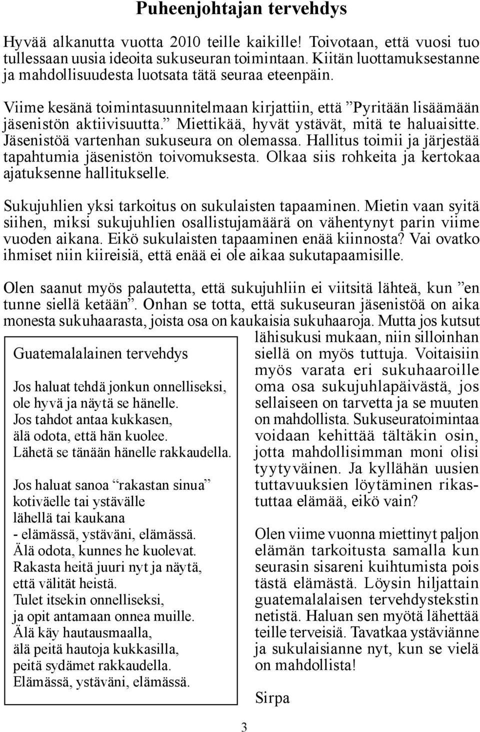 Miettikää, hyvät ystävät, mitä te haluaisitte. Jäsenistöä vartenhan sukuseura on olemassa. Hallitus toimii ja järjestää tapahtumia jäsenistön toivomuksesta.