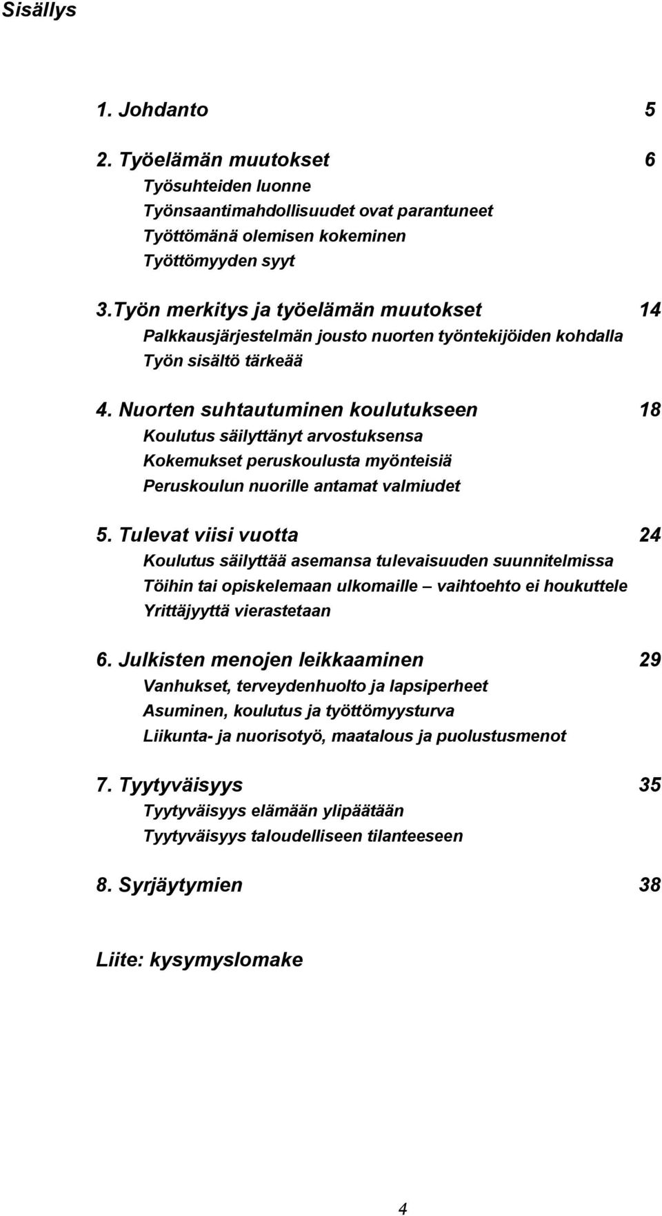 Nuorten suhtautuminen koulutukseen 18 Koulutus säilyttänyt arvostuksensa Kokemukset peruskoulusta myönteisiä Peruskoulun nuorille antamat valmiudet 5.