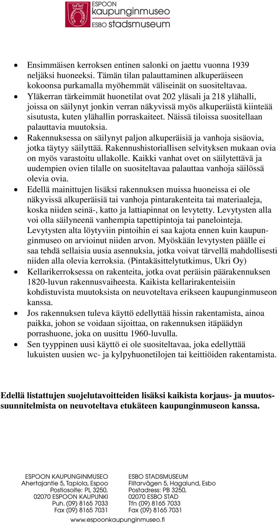 Näissä tiloissa suositellaan palauttavia muutoksia. Rakennuksessa on säilynyt paljon alkuperäisiä ja vanhoja sisäovia, jotka täytyy säilyttää.