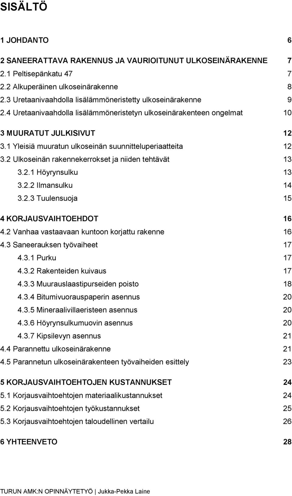 1 Yleisiä muuratun ulkoseinän suunnitteluperiaatteita 12 3.2 Ulkoseinän rakennekerrokset ja niiden tehtävät 13 3.2.1 Höyrynsulku 13 3.2.2 Ilmansulku 14 3.2.3 Tuulensuoja 15 4 KORJAUSVAIHTOEHDOT 16 4.