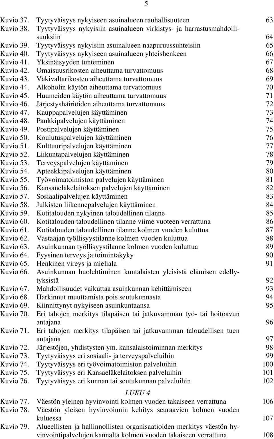 Omaisuusrikosten aiheuttama turvattomuus 68 Kuvio 43. Väkivaltarikosten aiheuttama turvattomuus 69 Kuvio 44. Alkoholin käytön aiheuttama turvattomuus 70 Kuvio 45.