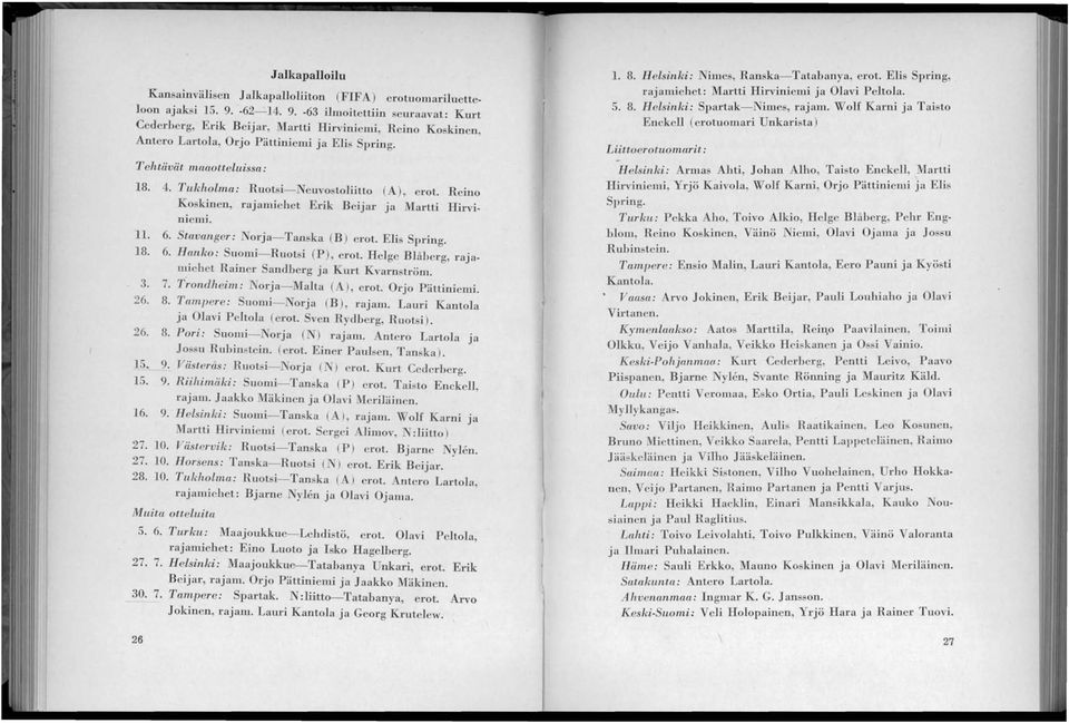Tukholma: Ruot i- Neuvo toliitto (A ) t R', ero. eino Koskinen, rajamiehet Erik Beijar ja Martti Hirviniemi. 11. 6. Stavanger: Norja-Tanska (B ) crot. Elis Spring. 18. 6. H~tnko: S~omi-Ruots i (P), erot.