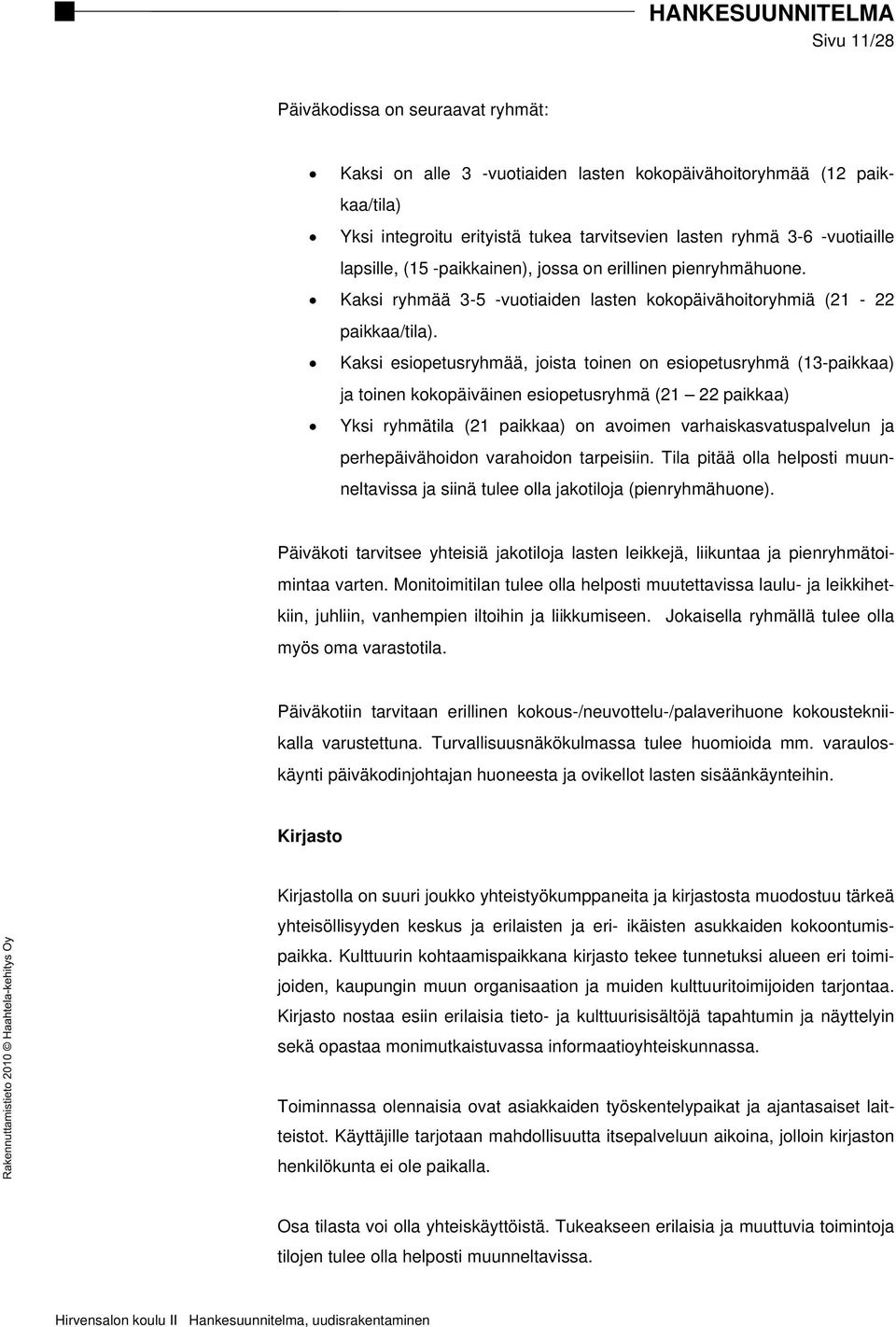 Kaksi esiopetusryhmää, joista toinen on esiopetusryhmä (13-paikkaa) ja toinen kokopäiväinen esiopetusryhmä (21 22 paikkaa) Yksi ryhmätila (21 paikkaa) on avoimen varhaiskasvatuspalvelun ja