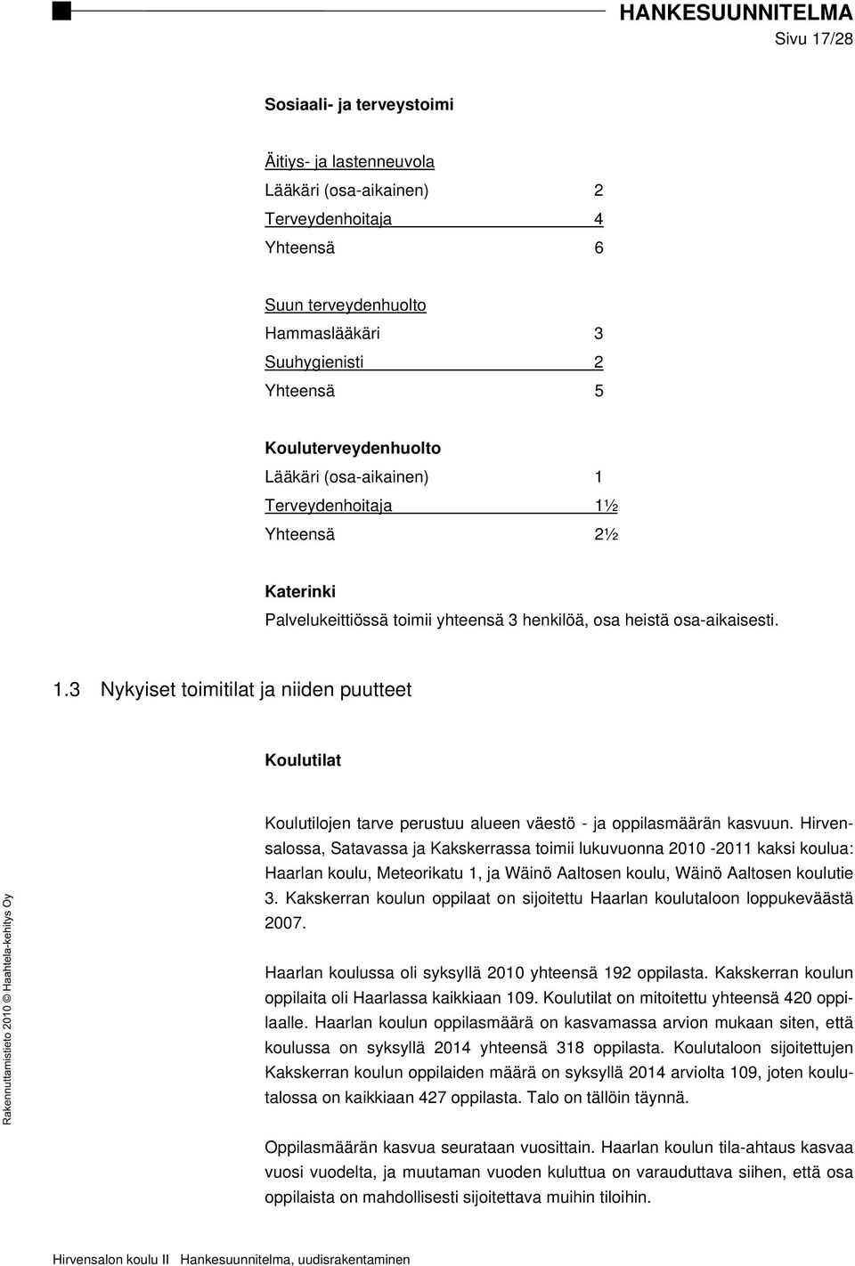 Hirvensalossa, Satavassa ja Kakskerrassa toimii lukuvuonna 2010-2011 kaksi koulua: Haarlan koulu, Meteorikatu 1, ja Wäinö Aaltosen koulu, Wäinö Aaltosen koulutie 3.