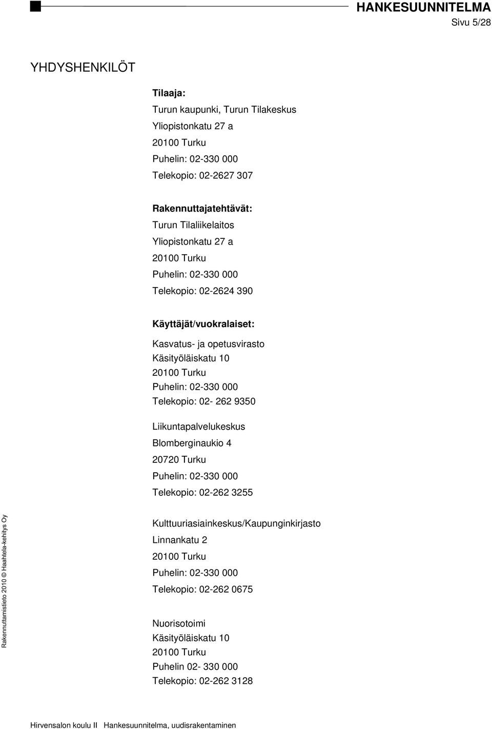 Turku Puhelin: 02-330 000 Telekopio: 02-262 9350 Liikuntapalvelukeskus Blomberginaukio 4 20720 Turku Puhelin: 02-330 000 Telekopio: 02-262 3255