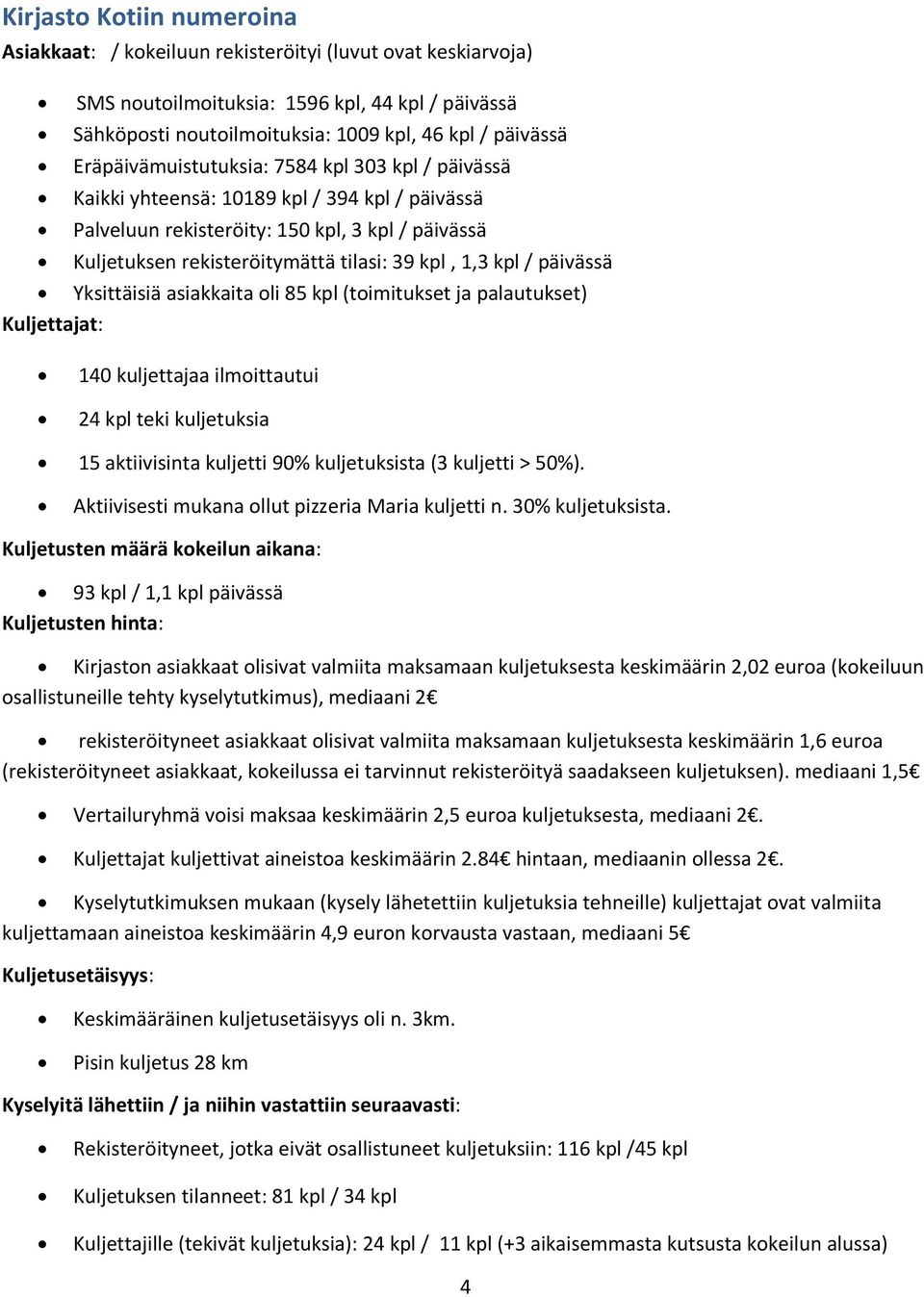 kpl / päivässä Yksittäisiä asiakkaita oli 85 kpl (toimitukset ja palautukset) Kuljettajat: 140 kuljettajaa ilmoittautui 24 kpl teki kuljetuksia 15 aktiivisinta kuljetti 90% kuljetuksista (3 kuljetti