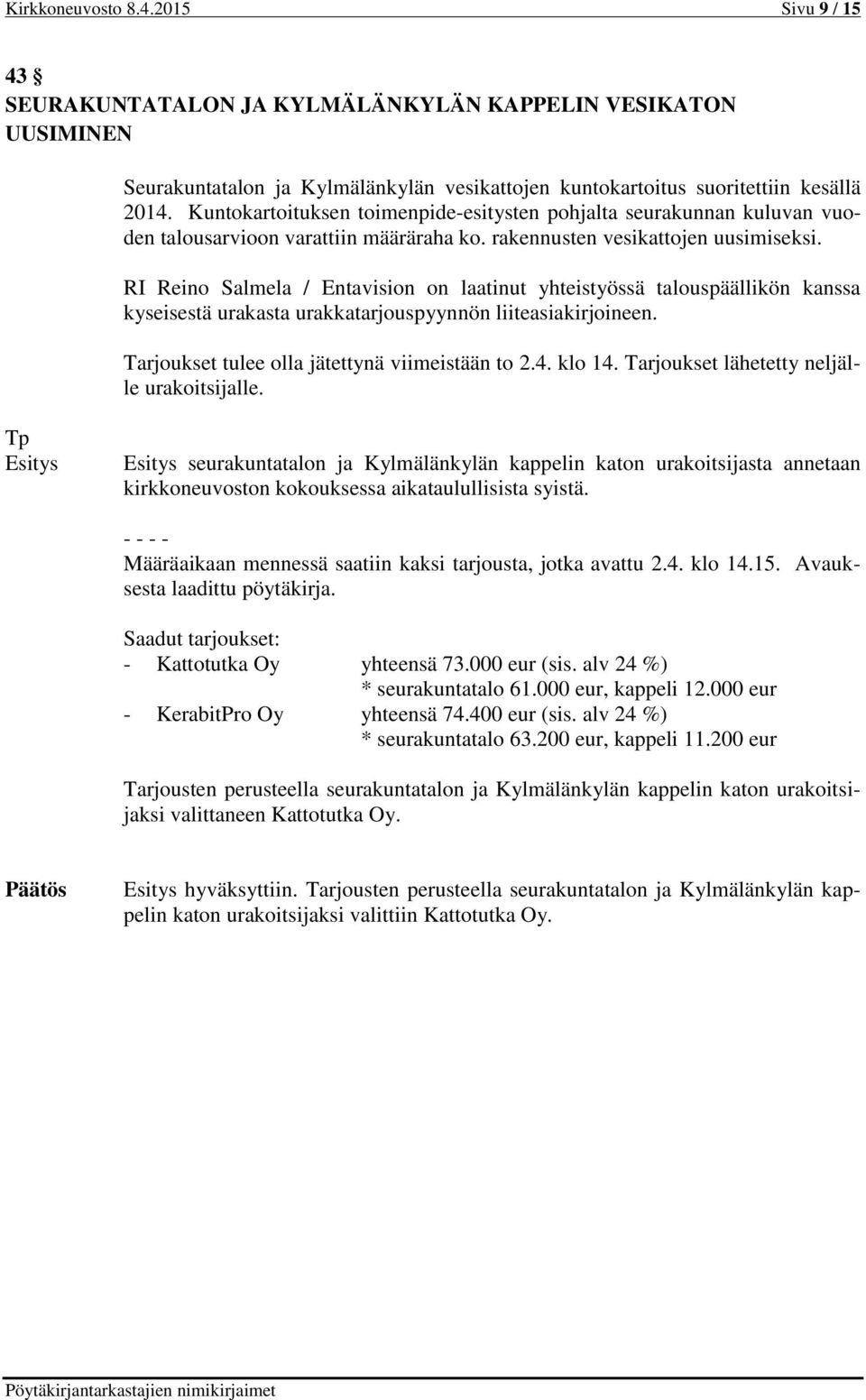 RI Reino Salmela / Entavision on laatinut yhteistyössä talouspäällikön kanssa kyseisestä urakasta urakkatarjouspyynnön liiteasiakirjoineen. Tarjoukset tulee olla jätettynä viimeistään to 2.4. klo 14.