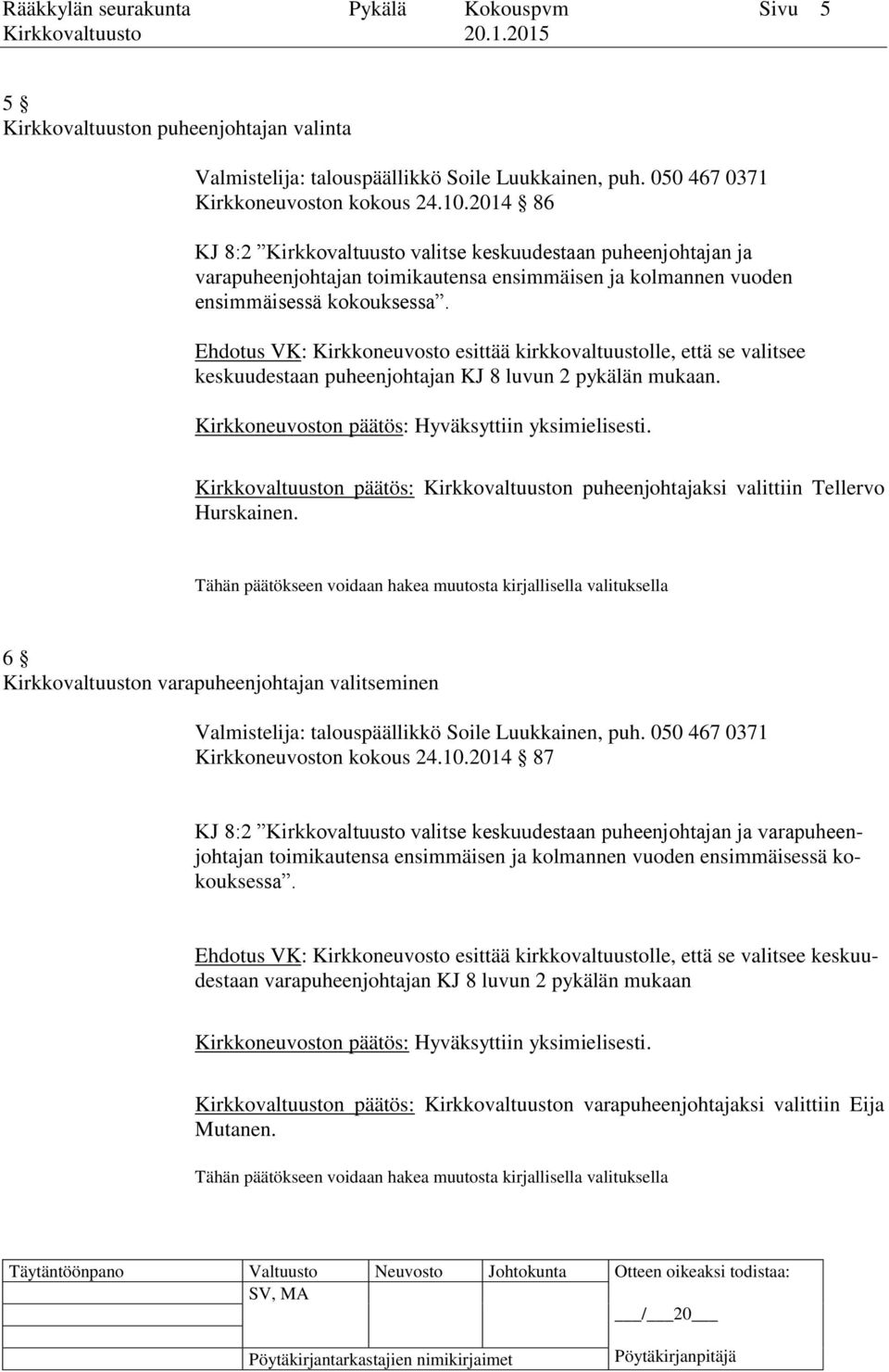 Ehdotus VK: Kirkkoneuvosto esittää kirkkovaltuustolle, että se valitsee keskuudestaan puheenjohtajan KJ 8 luvun 2 pykälän mukaan. Kirkkoneuvoston päätös: Hyväksyttiin yksimielisesti.