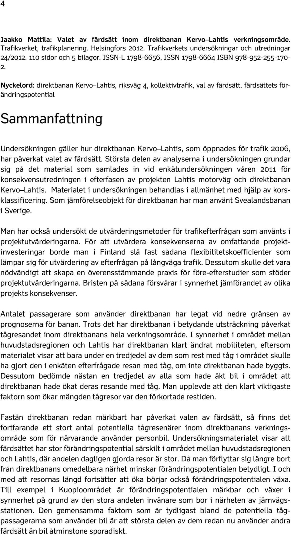 Nyckelord: direktbanan Kervo Lahtis, riksväg 4, kollektivtrafik, val av färdsätt, färdsättets förändringspotential Sammanfattning Undersökningen gäller hur direktbanan Kervo Lahtis, som öppnades för