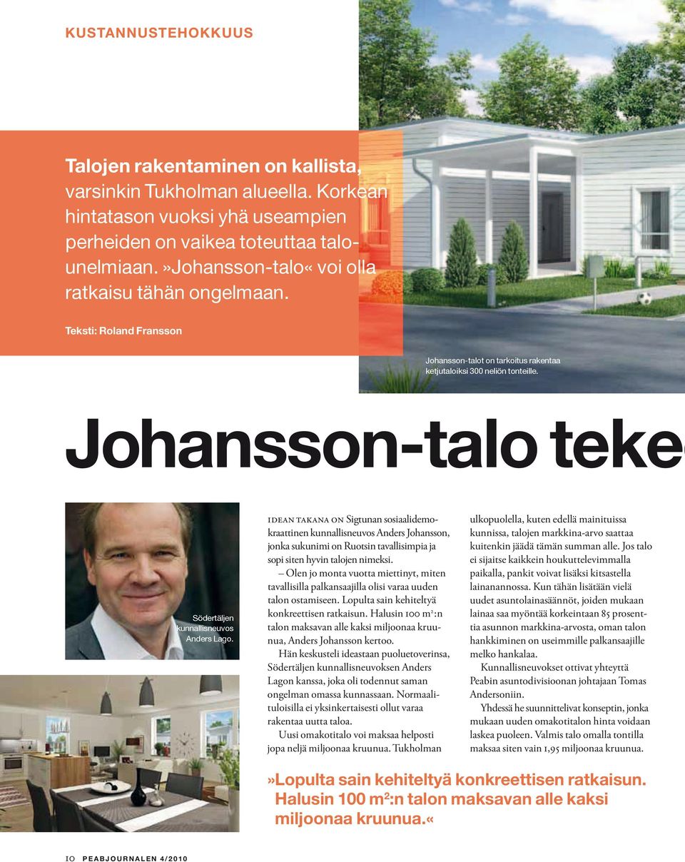 idean takana on Sigtunan sosiaalidemokraattinen kunnallisneuvos Anders Johansson, jonka sukunimi on Ruotsin tavallisimpia ja sopi siten hyvin talojen nimeksi.