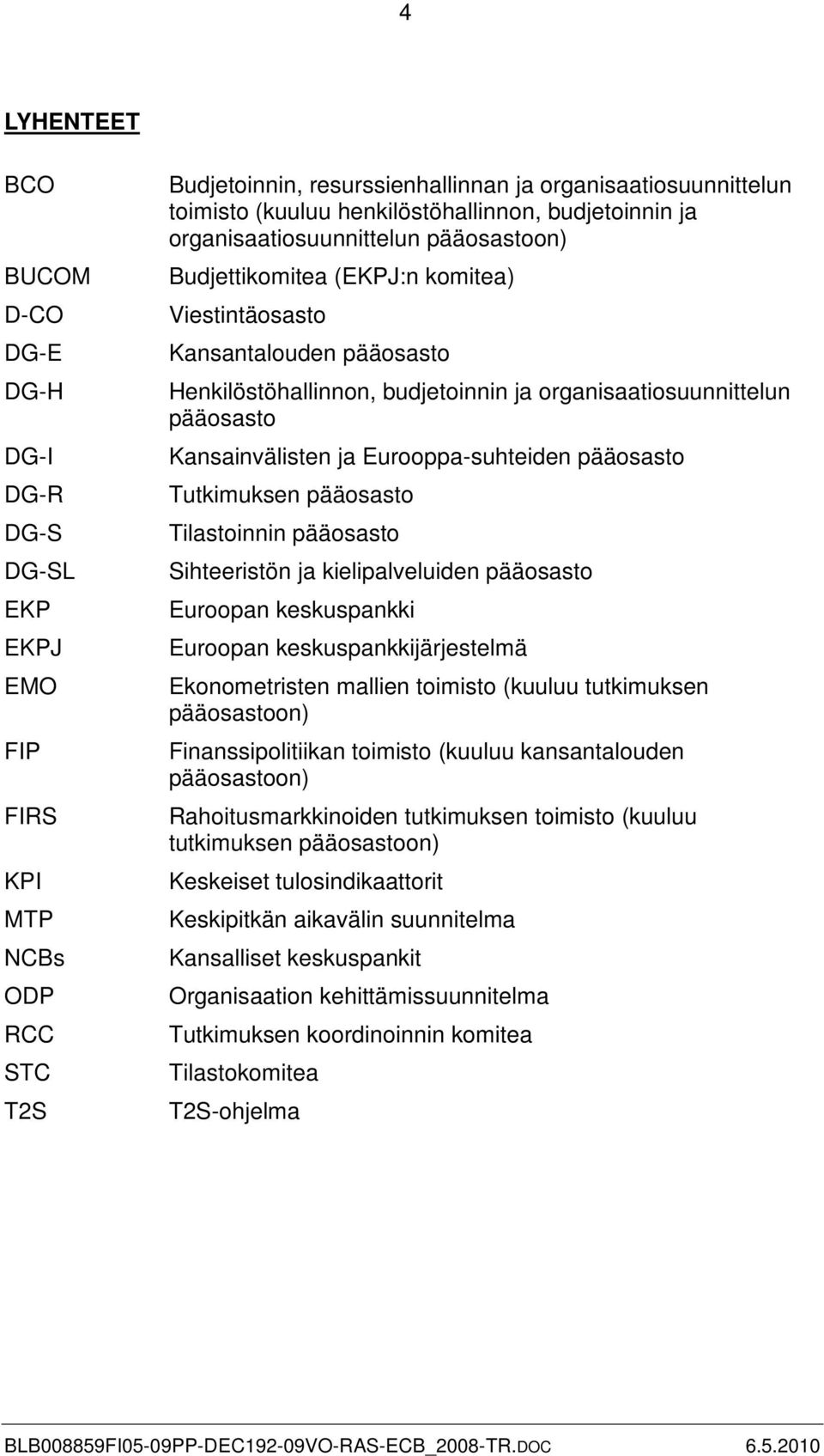 organisaatiosuunnittelun pääosasto Kansainvälisten ja Eurooppa-suhteiden pääosasto Tutkimuksen pääosasto Tilastoinnin pääosasto Sihteeristön ja kielipalveluiden pääosasto Euroopan keskuspankki