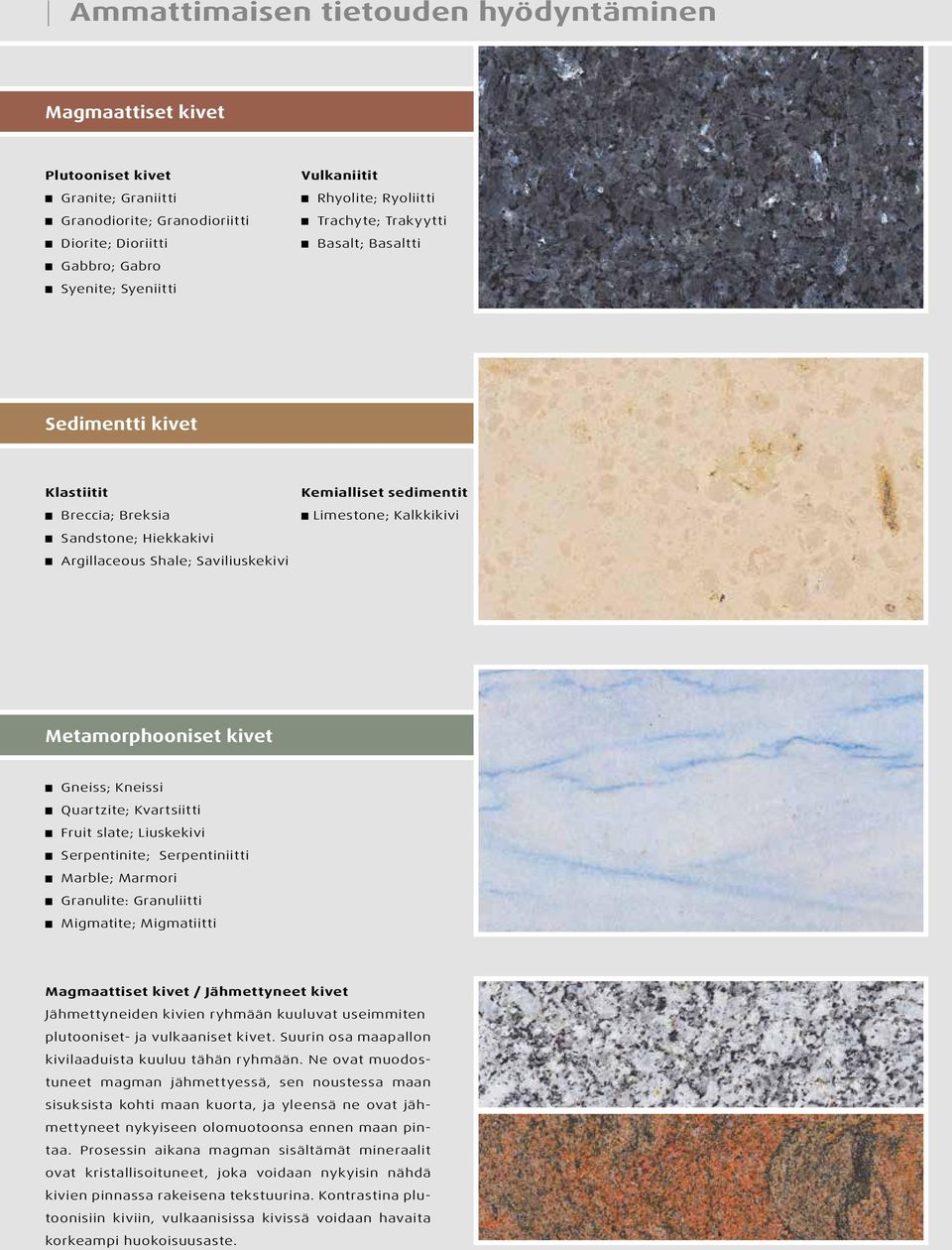 Metamorphooniset kivet Gneiss; Kneissi Quartzite; Kvartsiitti Fruit slate; Liuskekivi Serpentinite; Serpentiniitti Marble; Marmori Granulite: Granuliitti Migmatite; Migmatiitti Magmaattiset kivet /