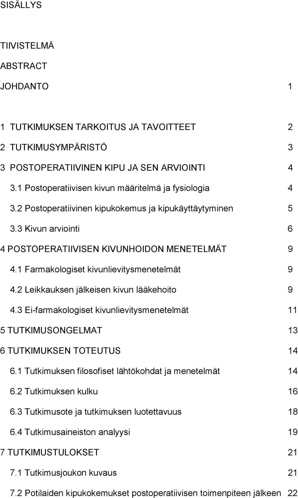 1 Farmakologiset kivunlievitysmenetelmät 9 4.2 Leikkauksen jälkeisen kivun lääkehoito 9 4.3 Ei-farmakologiset kivunlievitysmenetelmät 11 5 TUTKIMUSONGELMAT 13 6 TUTKIMUKSEN TOTEUTUS 14 6.