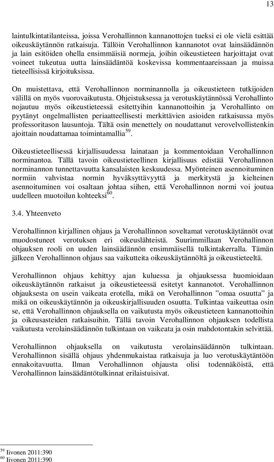 kommentaareissaan ja muissa tieteellisissä kirjoituksissa. On muistettava, että Verohallinnon norminannolla ja oikeustieteen tutkijoiden välillä on myös vuorovaikutusta.