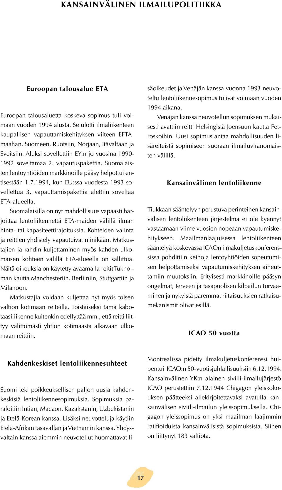 vapautuspakettia. Suomalaisten lentoyhtiöiden markkinoille pääsy helpottui entisestään 1.7.1994, kun EU:ssa vuodesta 1993 sovellettua 3. vapauttamispakettia alettiin soveltaa ETA-alueella.