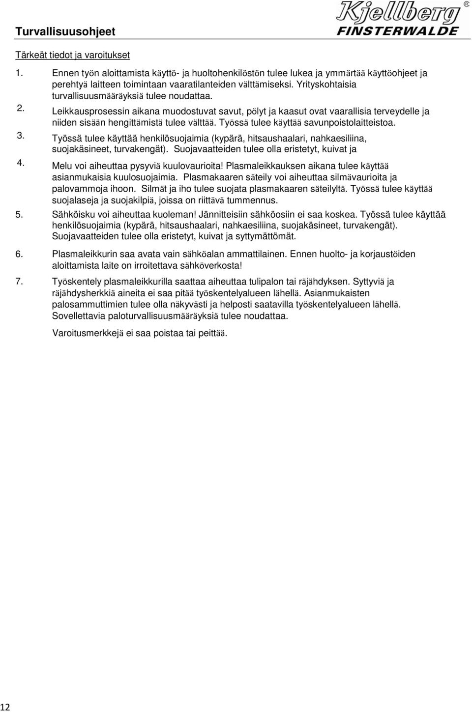 Yrityskohtaisia turvallisuusmääräyksiä tulee noudattaa. 2. Leikkausprosessin aikana muodostuvat savut, pölyt ja kaasut ovat vaarallisia terveydelle ja niiden sisään hengittämistä tulee välttää.