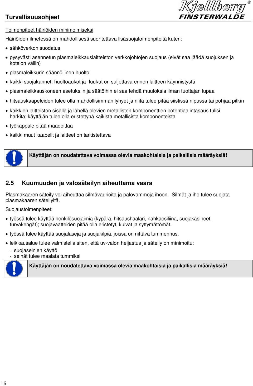 ennen laitteen käynnistystä plasmaleikkauskoneen asetuksiin ja säätöihin ei saa tehdä muutoksia ilman tuottajan lupaa hitsauskaapeleiden tulee olla mahdollisimman lyhyet ja niitä tulee pitää