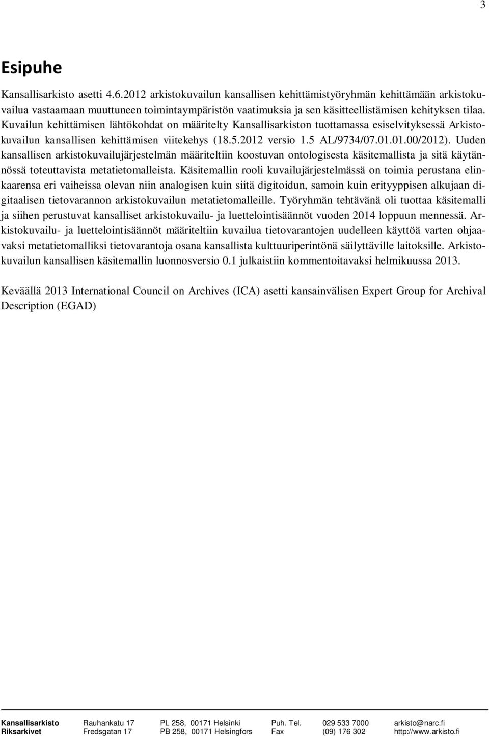 Kuvailun kehittämisen lähtökohdat on määritelty Kansallisarkiston tuottamassa esiselvityksessä Arkistokuvailun kansallisen kehittämisen viitekehys (18.5.2012 versio 1.5 AL/9734/07.01.01.00/2012).