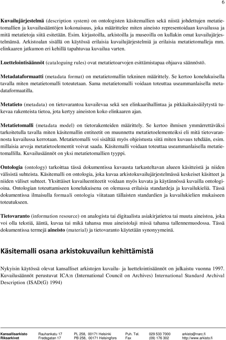 Arkistoalan sisällä on käytössä erilaisia kuvailujärjestelmiä ja erilaisia metatietomalleja mm. elinkaaren jatkumon eri kehillä tapahtuvaa kuvailua varten.