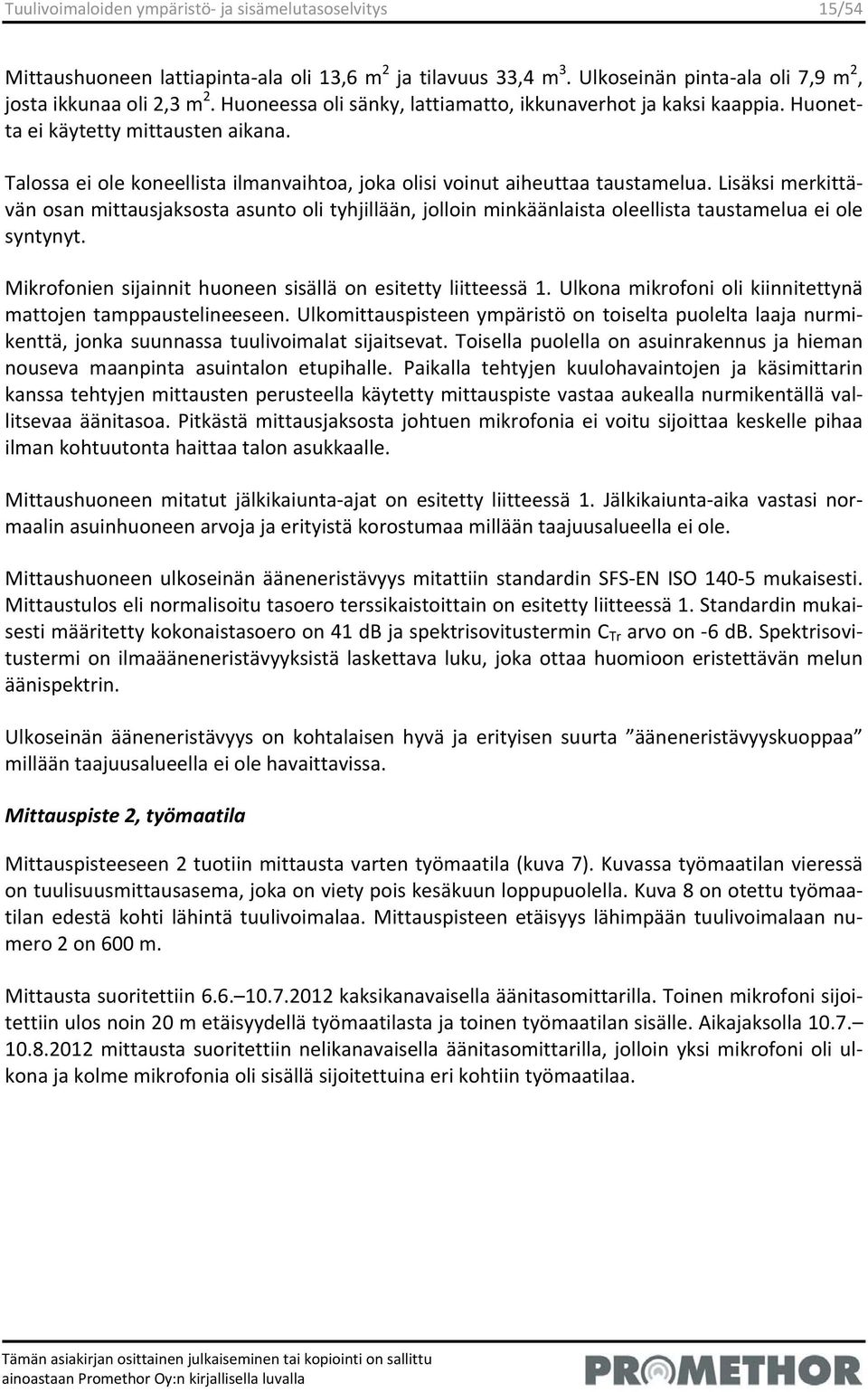 Lisäksi merkittävän osan mittausjaksosta asunto oli tyhjillään, jolloin minkäänlaista oleellista taustamelua ei ole syntynyt. Mikrofonien sijainnit huoneen sisällä on esitetty liitteessä 1.