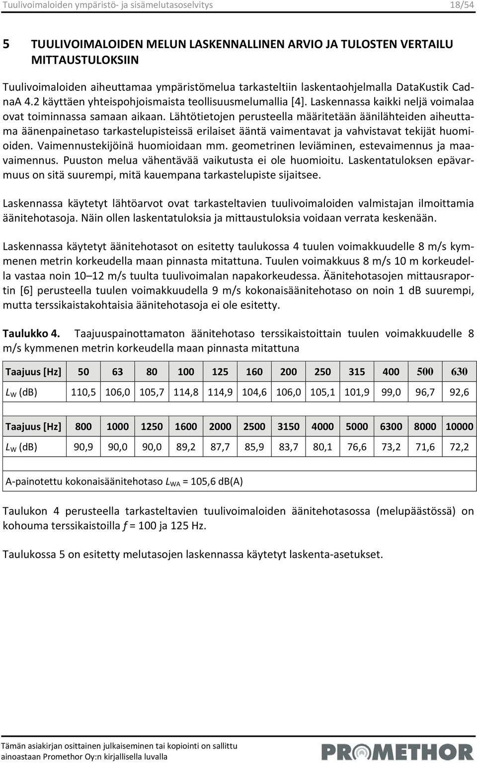 Lähtötietojen perusteella määritetään äänilähteiden aiheuttama äänenpainetaso tarkastelupisteissä erilaiset ääntä vaimentavat ja vahvistavat tekijät huomioiden. Vaimennustekijöinä huomioidaan mm.