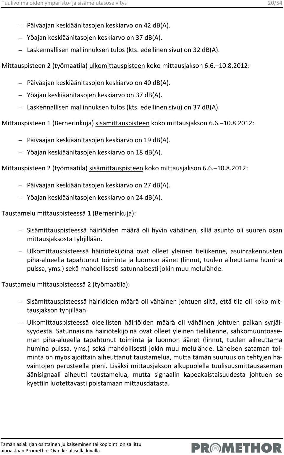 Yöajan keskiäänitasojen keskiarvo on 37 db(a). Laskennallisen mallinnuksen tulos (kts. edellinen sivu) on 37 db(a). Mittauspisteen 1 (Bernerinkuja) sisämittauspisteen koko mittausjakson 6.6. 10.8.