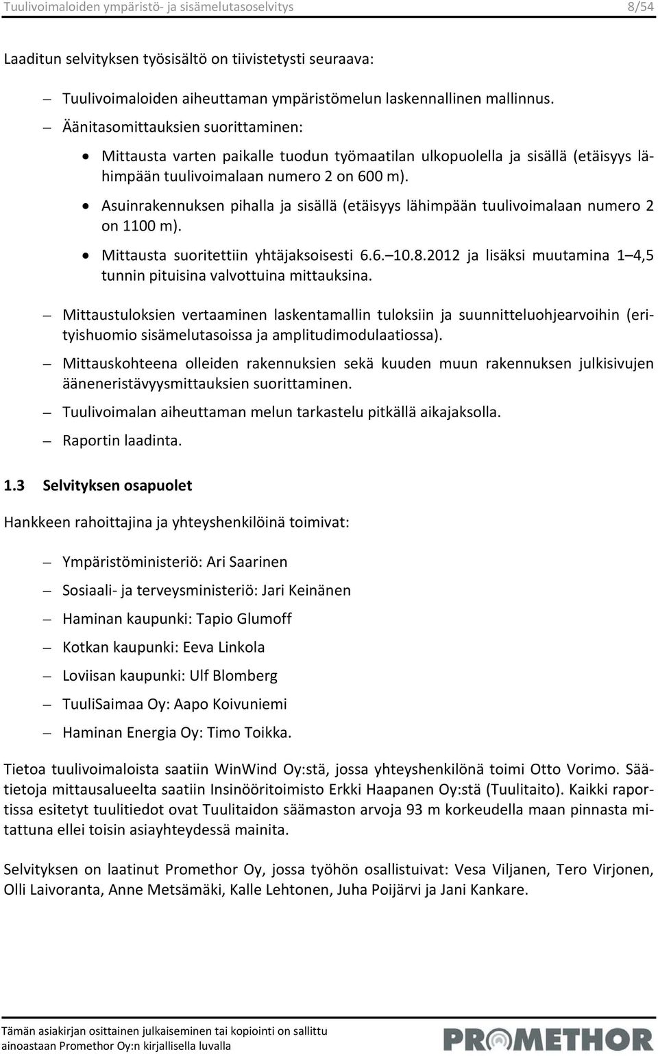 Asuinrakennuksen pihalla ja sisällä (etäisyys lähimpään tuulivoimalaan numero 2 on 1100 m). Mittausta suoritettiin yhtäjaksoisesti 6.6. 10.8.